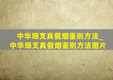 中华细支真假烟鉴别方法_中华细支真假烟鉴别方法图片