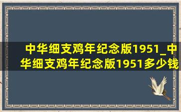 中华细支鸡年纪念版1951_中华细支鸡年纪念版1951多少钱