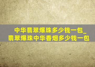 中华翡翠爆珠多少钱一包_翡翠爆珠中华香烟多少钱一包