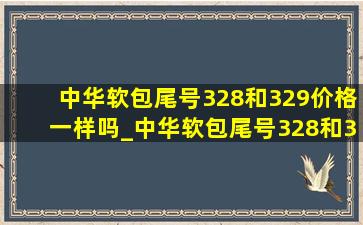 中华软包尾号328和329价格一样吗_中华软包尾号328和329价格