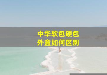 中华软包硬包外盒如何区别