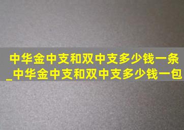 中华金中支和双中支多少钱一条_中华金中支和双中支多少钱一包