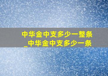 中华金中支多少一整条_中华金中支多少一条