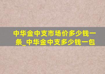 中华金中支市场价多少钱一条_中华金中支多少钱一包