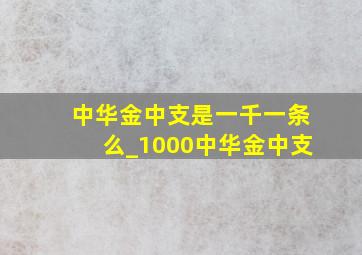 中华金中支是一千一条么_1000中华金中支