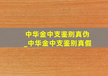 中华金中支鉴别真伪_中华金中支鉴别真假