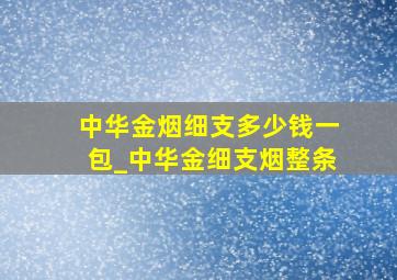 中华金烟细支多少钱一包_中华金细支烟整条