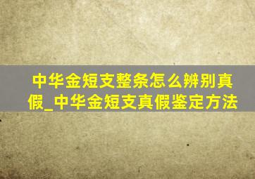 中华金短支整条怎么辨别真假_中华金短支真假鉴定方法