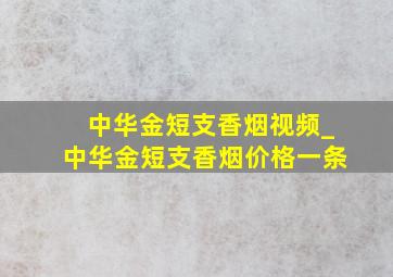 中华金短支香烟视频_中华金短支香烟价格一条