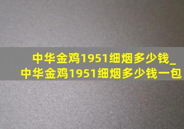 中华金鸡1951细烟多少钱_中华金鸡1951细烟多少钱一包