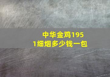 中华金鸡1951细烟多少钱一包