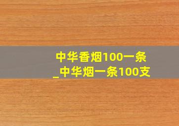 中华香烟100一条_中华烟一条100支