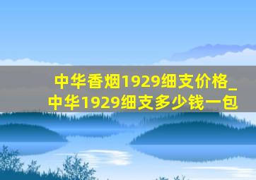 中华香烟1929细支价格_中华1929细支多少钱一包