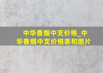 中华香烟中支价格_中华香烟中支价格表和图片