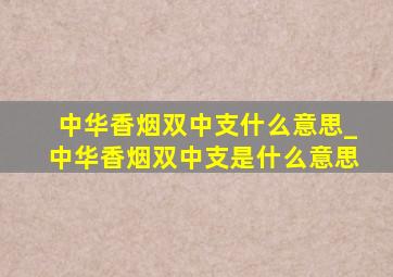 中华香烟双中支什么意思_中华香烟双中支是什么意思