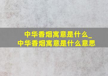 中华香烟寓意是什么_中华香烟寓意是什么意思