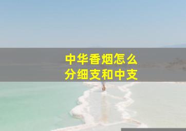 中华香烟怎么分细支和中支