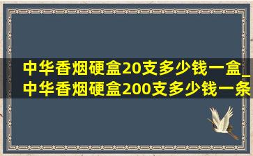 中华香烟硬盒20支多少钱一盒_中华香烟硬盒200支多少钱一条