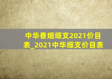 中华香烟细支2021价目表_2021中华细支价目表