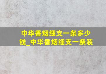 中华香烟细支一条多少钱_中华香烟细支一条装