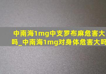 中南海1mg中支罗布麻危害大吗_中南海1mg对身体危害大吗