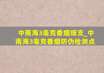 中南海3毫克香烟细支_中南海3毫克香烟防伪检测点