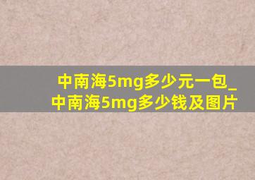 中南海5mg多少元一包_中南海5mg多少钱及图片