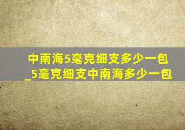 中南海5毫克细支多少一包_5毫克细支中南海多少一包