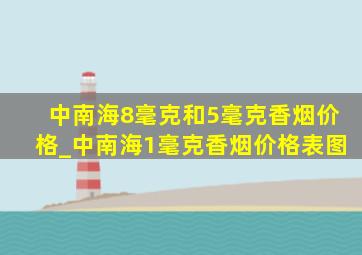 中南海8毫克和5毫克香烟价格_中南海1毫克香烟价格表图