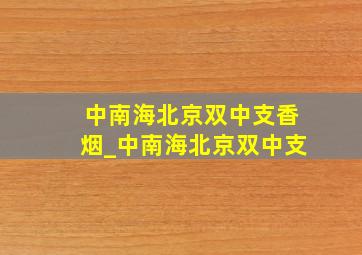 中南海北京双中支香烟_中南海北京双中支