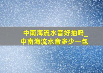 中南海流水音好抽吗_中南海流水音多少一包