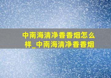 中南海清净香香烟怎么样_中南海清净香香烟