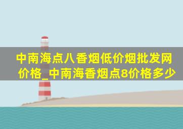 中南海点八香烟(低价烟批发网)价格_中南海香烟点8价格多少