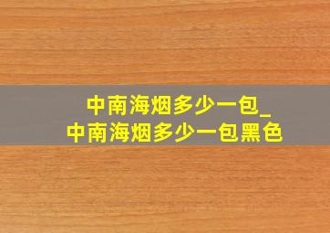 中南海烟多少一包_中南海烟多少一包黑色