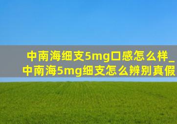 中南海细支5mg口感怎么样_中南海5mg细支怎么辨别真假