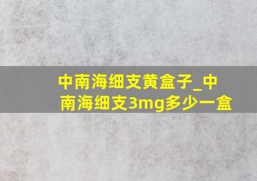 中南海细支黄盒子_中南海细支3mg多少一盒