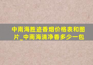 中南海胜迹香烟价格表和图片_中南海清净香多少一包