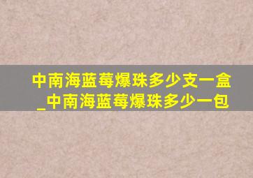 中南海蓝莓爆珠多少支一盒_中南海蓝莓爆珠多少一包