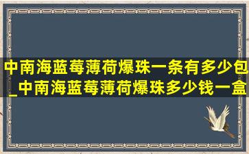 中南海蓝莓薄荷爆珠一条有多少包_中南海蓝莓薄荷爆珠多少钱一盒