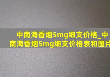 中南海香烟5mg细支价格_中南海香烟5mg细支价格表和图片