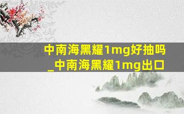 中南海黑耀1mg好抽吗_中南海黑耀1mg出口