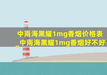 中南海黑耀1mg香烟价格表_中南海黑耀1mg香烟好不好