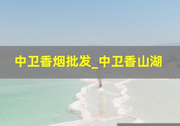 中卫香烟批发_中卫香山湖