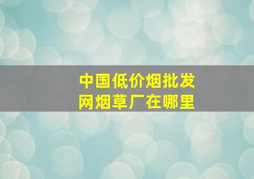 中国(低价烟批发网)烟草厂在哪里