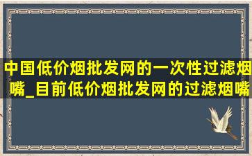 中国(低价烟批发网)的一次性过滤烟嘴_目前(低价烟批发网)的过滤烟嘴