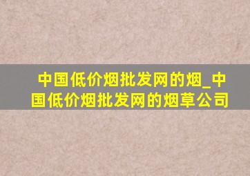 中国(低价烟批发网)的烟_中国(低价烟批发网)的烟草公司