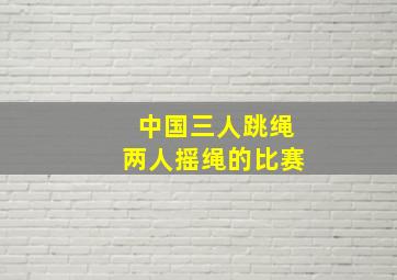 中国三人跳绳两人摇绳的比赛