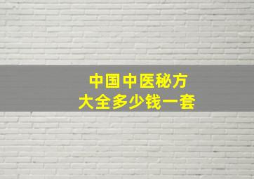 中国中医秘方大全多少钱一套