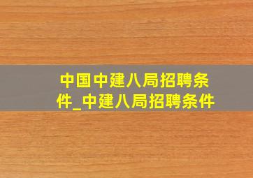 中国中建八局招聘条件_中建八局招聘条件