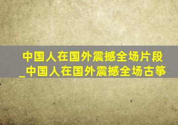 中国人在国外震撼全场片段_中国人在国外震撼全场古筝